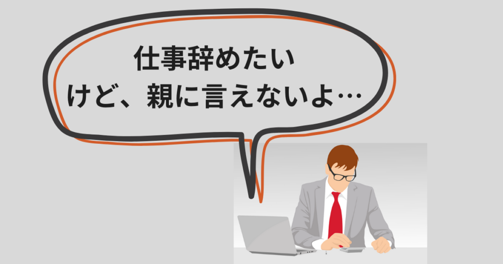 仕事辞めたいけど親に言えない
